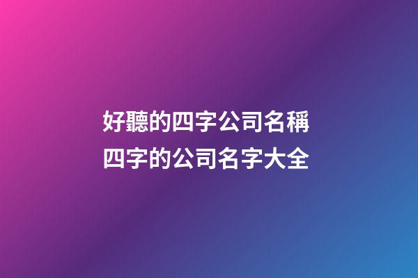 好聽的四字公司名稱 四字的公司名字大全-第1張-公司起名-玄機派